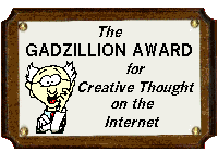 Gadzillion Award For Creative Thought on the Internet. (Award rated 3.5 by Award Sites!) - June 5, 2005